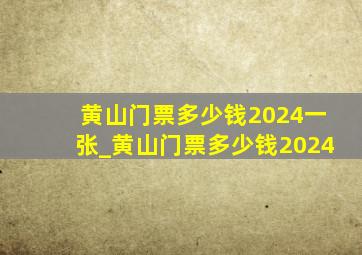 黄山门票多少钱2024一张_黄山门票多少钱2024