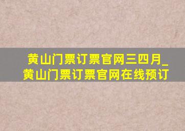 黄山门票订票官网三四月_黄山门票订票官网在线预订