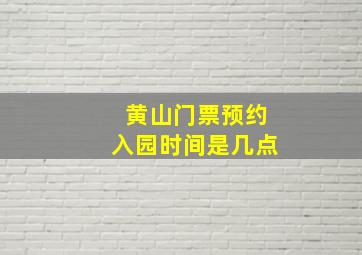 黄山门票预约入园时间是几点