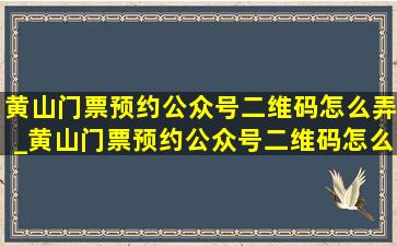 黄山门票预约公众号二维码怎么弄_黄山门票预约公众号二维码怎么弄的呀