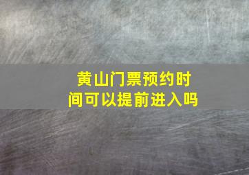 黄山门票预约时间可以提前进入吗