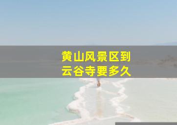 黄山风景区到云谷寺要多久