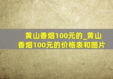 黄山香烟100元的_黄山香烟100元的价格表和图片