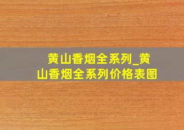 黄山香烟全系列_黄山香烟全系列价格表图