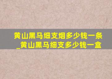 黄山黑马细支烟多少钱一条_黄山黑马细支多少钱一盒