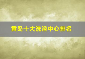 黄岛十大洗浴中心排名