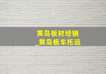 黄岛板材经销_黄岛板车托运