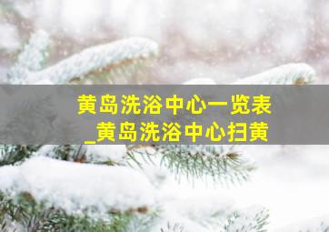 黄岛洗浴中心一览表_黄岛洗浴中心扫黄