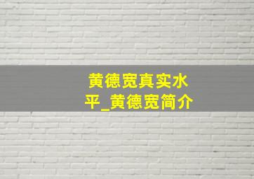 黄德宽真实水平_黄德宽简介