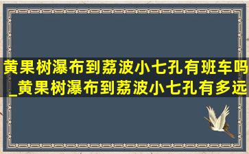 黄果树瀑布到荔波小七孔有班车吗_黄果树瀑布到荔波小七孔有多远