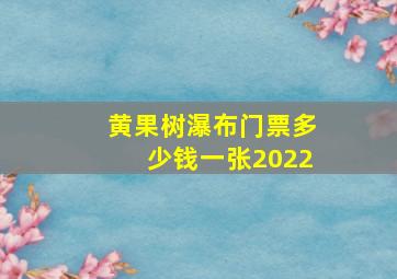 黄果树瀑布门票多少钱一张2022