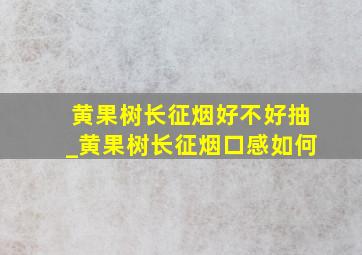 黄果树长征烟好不好抽_黄果树长征烟口感如何