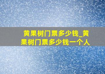 黄果树门票多少钱_黄果树门票多少钱一个人