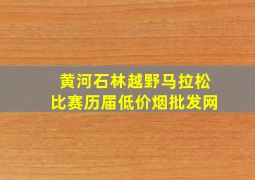 黄河石林越野马拉松比赛历届(低价烟批发网)