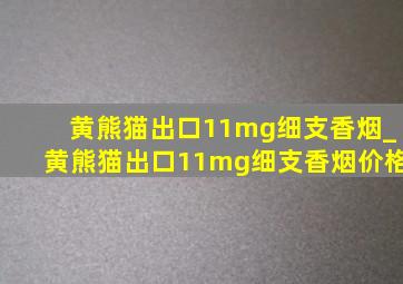 黄熊猫出口11mg细支香烟_黄熊猫出口11mg细支香烟价格