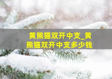 黄熊猫双开中支_黄熊猫双开中支多少钱