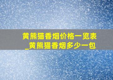 黄熊猫香烟价格一览表_黄熊猫香烟多少一包