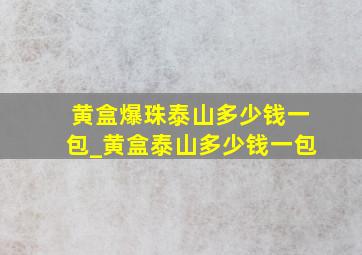 黄盒爆珠泰山多少钱一包_黄盒泰山多少钱一包