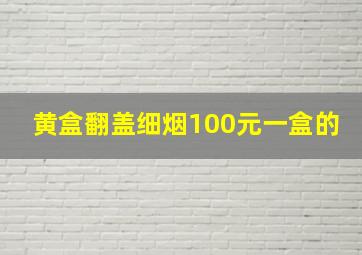 黄盒翻盖细烟100元一盒的