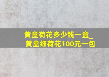 黄盒荷花多少钱一盒_黄盒细荷花100元一包