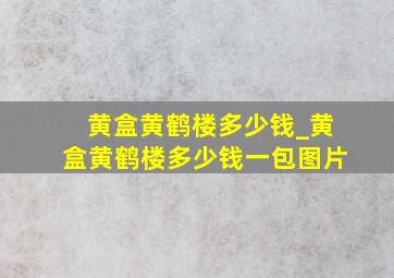 黄盒黄鹤楼多少钱_黄盒黄鹤楼多少钱一包图片