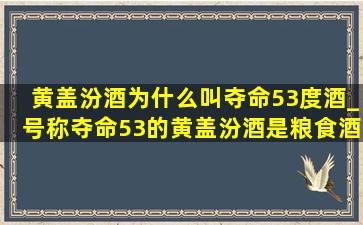 黄盖汾酒为什么叫夺命53度酒_号称夺命53的黄盖汾酒是粮食酒吗