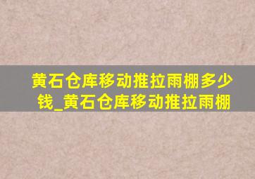 黄石仓库移动推拉雨棚多少钱_黄石仓库移动推拉雨棚