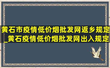 黄石市疫情(低价烟批发网)返乡规定_黄石疫情(低价烟批发网)出入规定