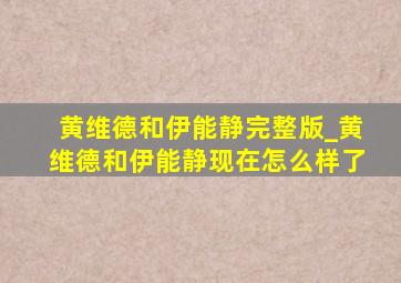 黄维德和伊能静完整版_黄维德和伊能静现在怎么样了