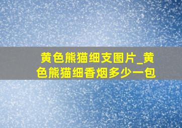 黄色熊猫细支图片_黄色熊猫细香烟多少一包