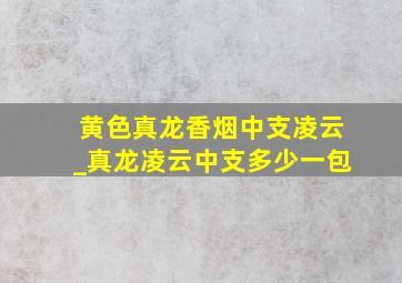 黄色真龙香烟中支凌云_真龙凌云中支多少一包