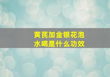 黄芪加金银花泡水喝是什么功效