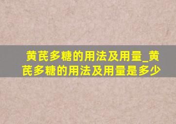 黄芪多糖的用法及用量_黄芪多糖的用法及用量是多少