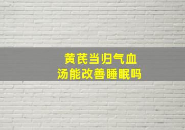 黄芪当归气血汤能改善睡眠吗