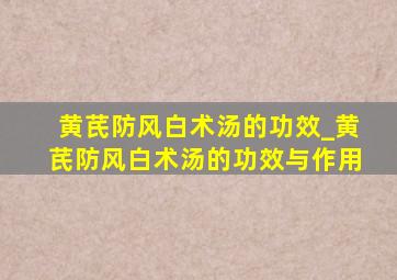 黄芪防风白术汤的功效_黄芪防风白术汤的功效与作用