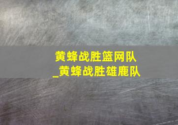 黄蜂战胜篮网队_黄蜂战胜雄鹿队