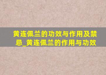 黄连佩兰的功效与作用及禁忌_黄连佩兰的作用与功效