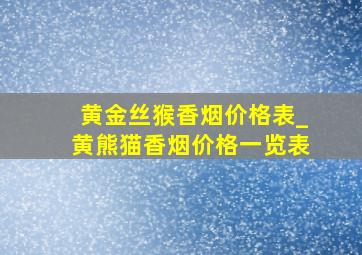 黄金丝猴香烟价格表_黄熊猫香烟价格一览表