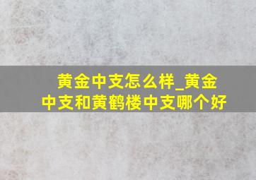 黄金中支怎么样_黄金中支和黄鹤楼中支哪个好