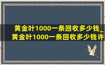 黄金叶1000一条回收多少钱_黄金叶1000一条回收多少钱许昌