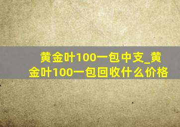 黄金叶100一包中支_黄金叶100一包回收什么价格