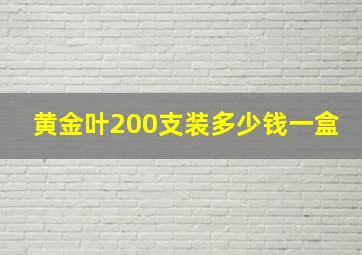 黄金叶200支装多少钱一盒