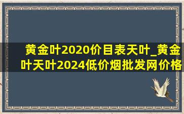 黄金叶2020价目表天叶_黄金叶天叶2024(低价烟批发网)价格