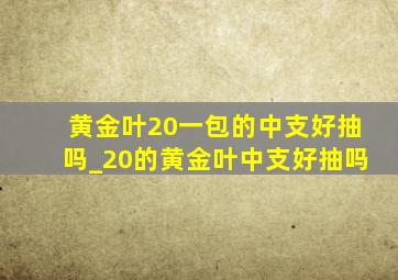 黄金叶20一包的中支好抽吗_20的黄金叶中支好抽吗