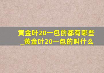 黄金叶20一包的都有哪些_黄金叶20一包的叫什么