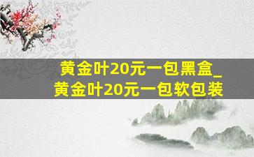 黄金叶20元一包黑盒_黄金叶20元一包软包装