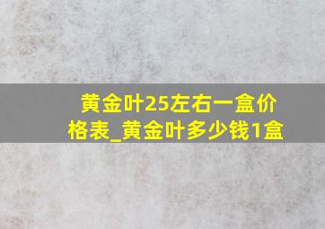 黄金叶25左右一盒价格表_黄金叶多少钱1盒