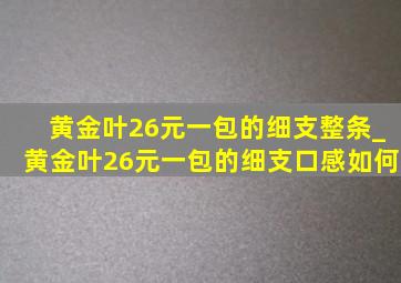 黄金叶26元一包的细支整条_黄金叶26元一包的细支口感如何