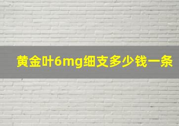 黄金叶6mg细支多少钱一条