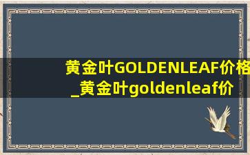 黄金叶GOLDENLEAF价格_黄金叶goldenleaf价格表